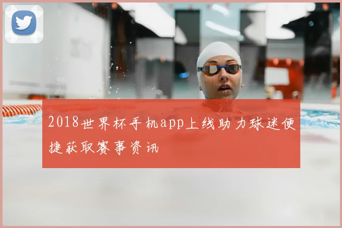 2018世界杯手机app上线助力球迷便捷获取赛事资讯