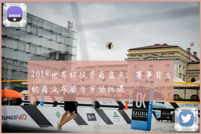 2018世界杯投资商盘点：赛事背后的商业布局与市场机遇