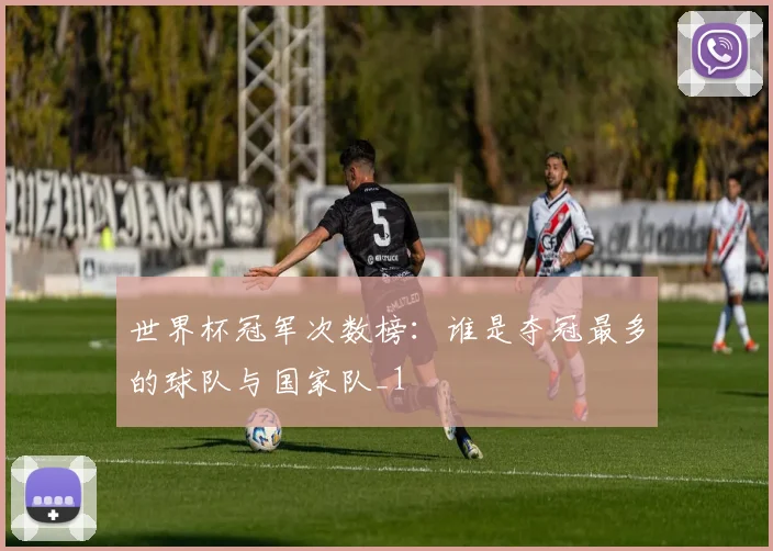 世界杯冠军次数榜：谁是夺冠最多的球队与国家队_1